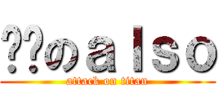 喔喔のａｌｓｏ (attack on titan)