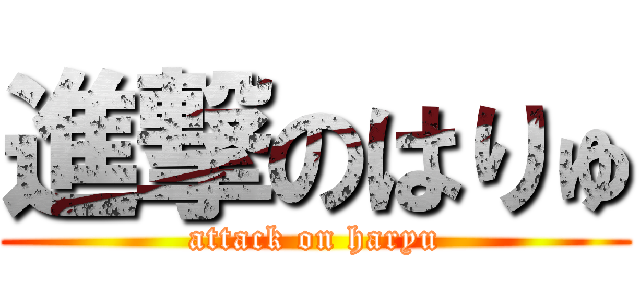 進撃のはりゅ (attack on haryu)