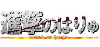 進撃のはりゅ (attack on haryu)