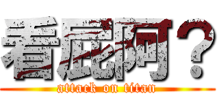 看屁阿？ (attack on titan)