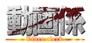 動画係 (Video clerk)