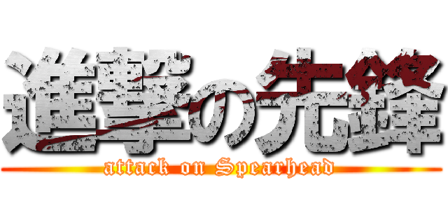 進撃の先鋒 (attack on Spearhead)