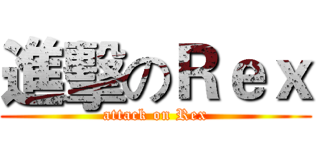 進擊のＲｅｘ (attack on Rex)