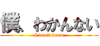 僕、わかんない (I don't know)