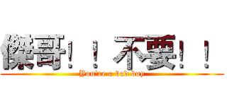 傑哥！！不要！！ (You're a bad boy)