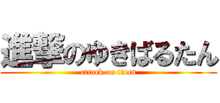 進撃のゆきばるたん (attack on titan)