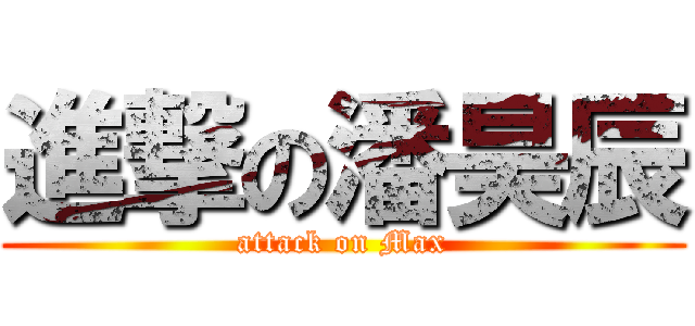進撃の潘昊辰 (attack on Max)
