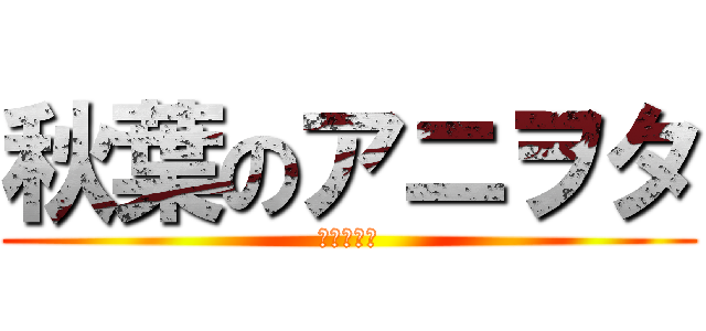 秋葉のアニヲタ (秋葉永住民)