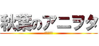 秋葉のアニヲタ (秋葉永住民)