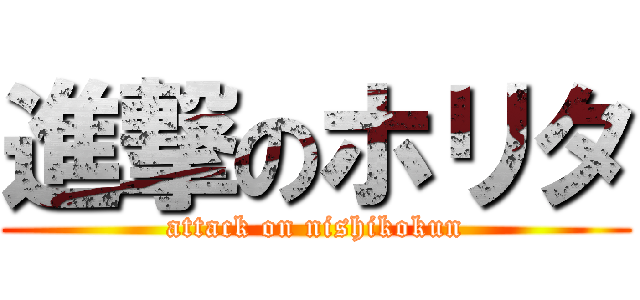 進撃のホリタ (attack on nishikokun)
