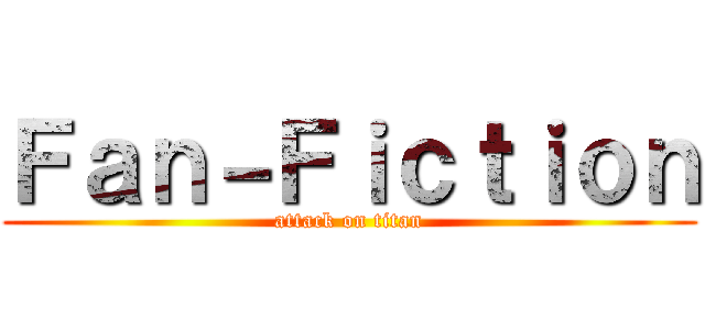 Ｆａｎ－Ｆｉｃｔｉｏｎ (attack on titan)