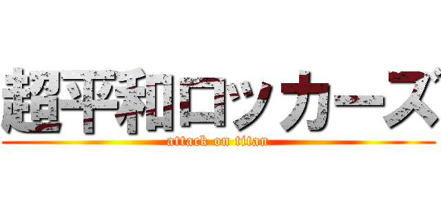 超平和ロッカーズ (attack on titan)