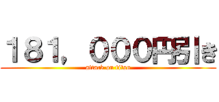 １８１，０００円引き (attack on titan)