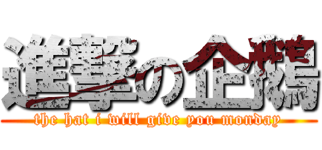 進撃の企鵝 (the hat i will give you monday)