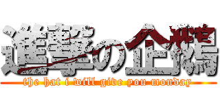 進撃の企鵝 (the hat i will give you monday)