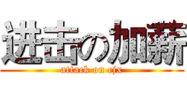 进击の加薪 (attack on cjx)