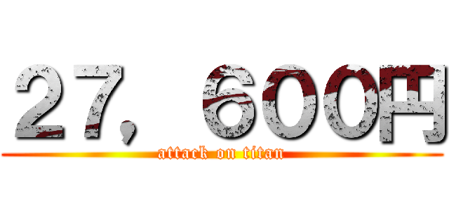 ２７，６００円 (attack on titan)