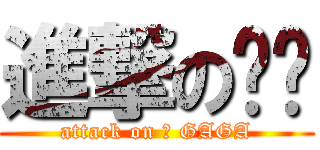 進撃の嘎嘎 (attack on 	 GAGA)