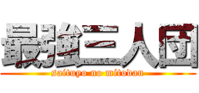 最強三人団 (saituyo no mitodan)