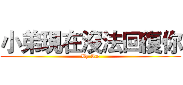 小弟現在沒法回復你 (By Ace)