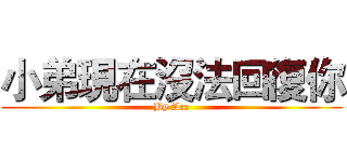 小弟現在沒法回復你 (By Ace)