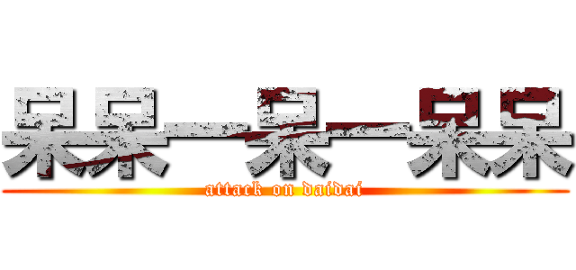 呆呆一呆一呆呆 (attack on daidai)