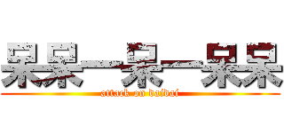 呆呆一呆一呆呆 (attack on daidai)