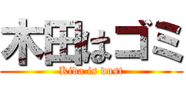 木田はゴミ (Kida is dust)