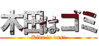 木田はゴミ (Kida is dust)