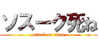 ソスーク死ね (attack on titan)