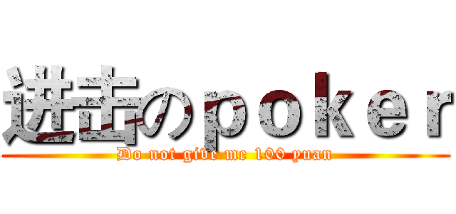 进击のｐｏｋｅｒ (Do not give me 100 yuan)