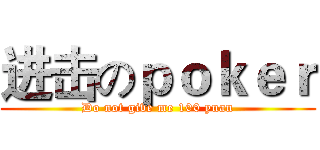 进击のｐｏｋｅｒ (Do not give me 100 yuan)