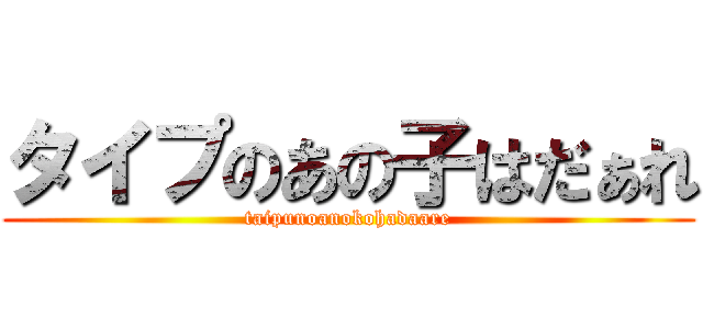 タイプのあの子はだぁれ (taipunoanokohadaare)