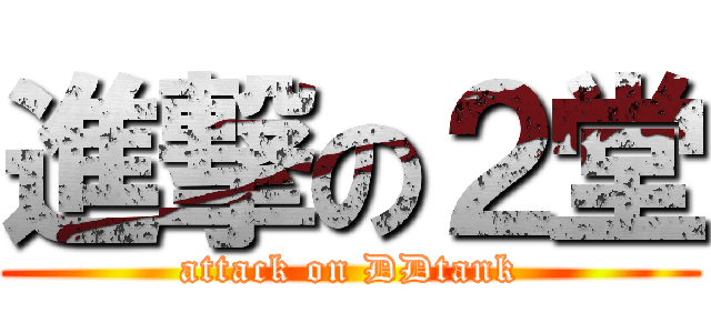 進撃の２堂 (attack on DDtank)