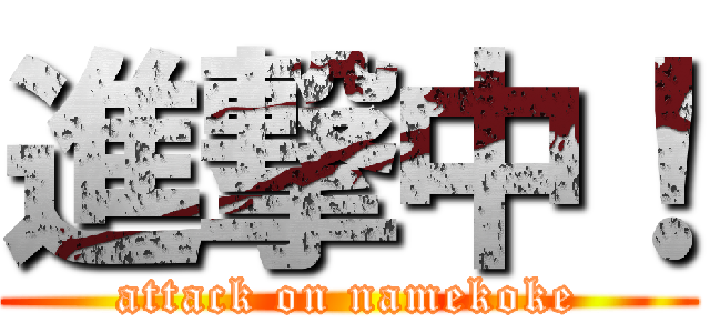 進撃中！ (attack on namekoke)