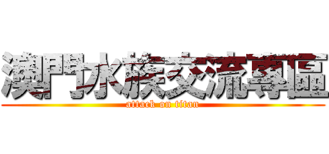 澳門水族交流專區 (attack on titan)