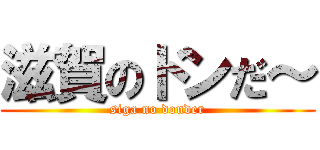 滋賀のドンだ～ (siga no donder)