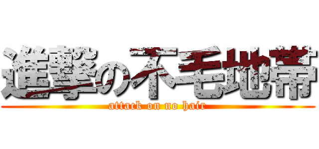 進撃の不毛地帯 (attack on no hair)