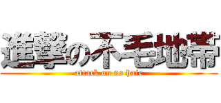 進撃の不毛地帯 (attack on no hair)