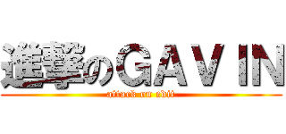 進撃のＧＡＶＩＮ (attack on edit)
