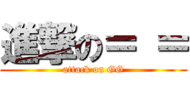 進撃の＝ ＝ (attack on GG)