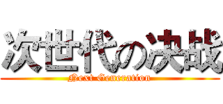 次世代の决战 (Next Generation)