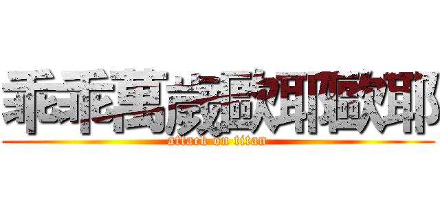 乖乖萬歲歐耶歐耶 (attack on titan)
