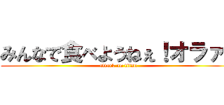 みんなで食べようねぇ！オラァ！ (attack on titan)