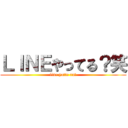 ＬＩＮＥやってる？笑 (line yatte ru?)