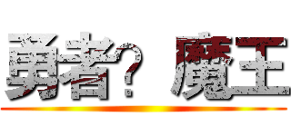 勇者？魔王 ()