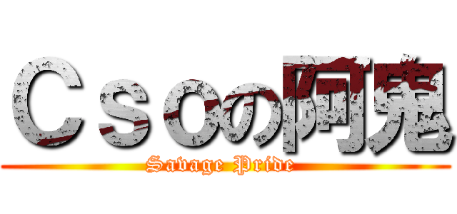 Ｃｓｏの阿鬼 (Savage Pride )