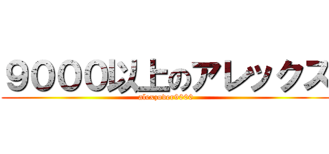 ９０００以上のアレックズ (alexzover9000)