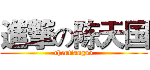 進撃の陈天国 (chentianguo)