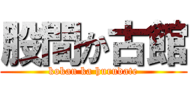 股間か古館 (kokan ka hurudate)